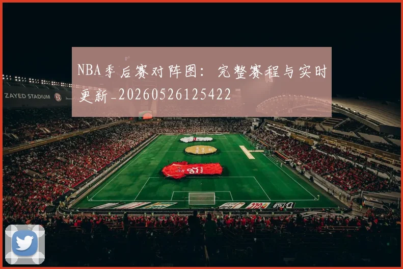 NBA季后赛对阵图:完整赛程与实时更新_20260526125422