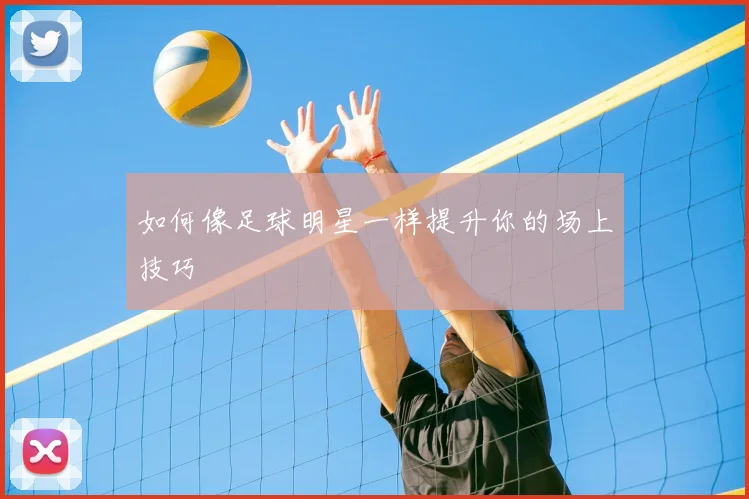 如何像足球明星一样提升你的场上技巧