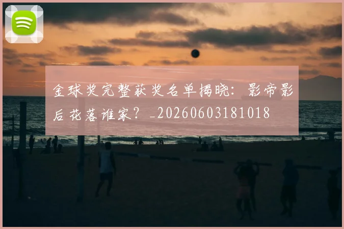金球奖完整获奖名单揭晓:影帝影后花落谁家?_20260603181018