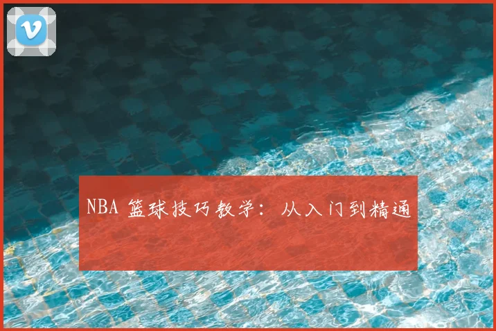 NBA 篮球技巧教学:从入门到精通