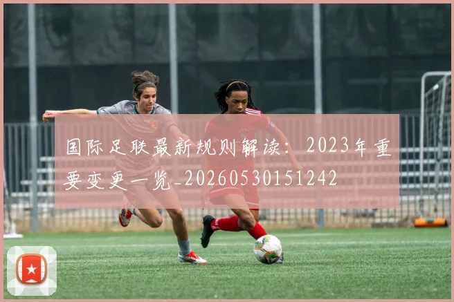 国际足联最新规则解读:2023年重要变更一览_20260530151242