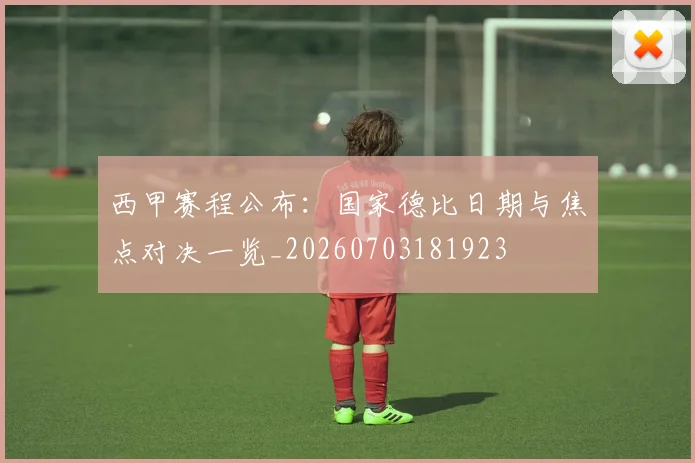西甲赛程公布:国家德比日期与焦点对决一览_20260703181923