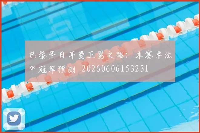 巴黎圣日耳曼卫冕之路：本赛季法甲冠军预测_20260606153231