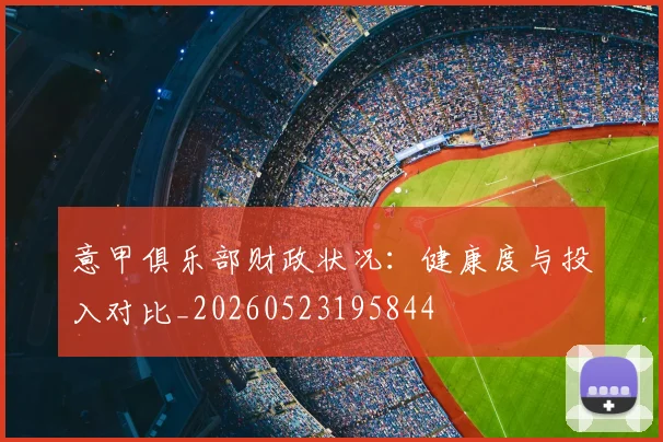 意甲俱乐部财政状况：健康度与投入对比_20260523195844