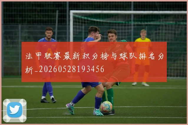 法甲联赛最新积分榜与球队排名分析_20260528193456