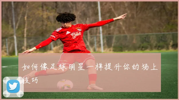 如何像足球明星一样提升你的场上技巧