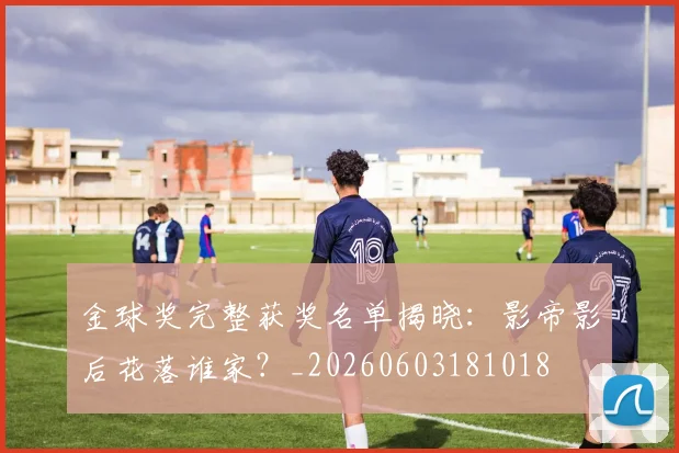 金球奖完整获奖名单揭晓:影帝影后花落谁家?_20260603181018