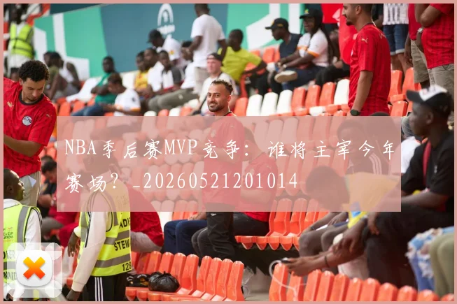 NBA季后赛MVP竞争:谁将主宰今年赛场?_20260521201014