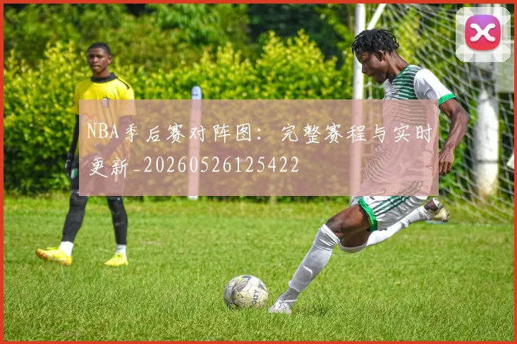 NBA季后赛对阵图:完整赛程与实时更新_20260526125422