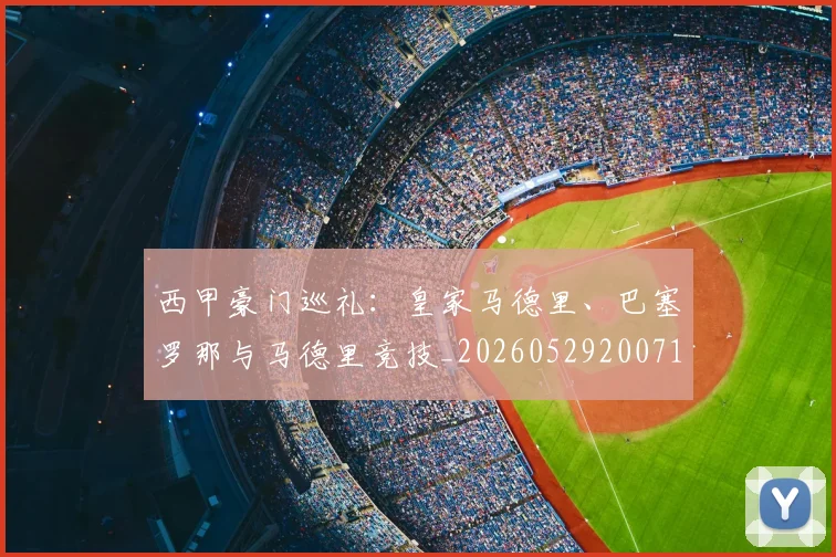 西甲豪门巡礼:皇家马德里、巴塞罗那与马德里竞技_20260529200717_20260703181919